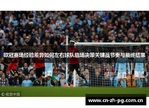 欧冠赛场经验差异如何左右球队临场决策关键战节奏与最终结果 欧冠赛场经验差异如何左右球队临场决策关键战节奏与最终结果